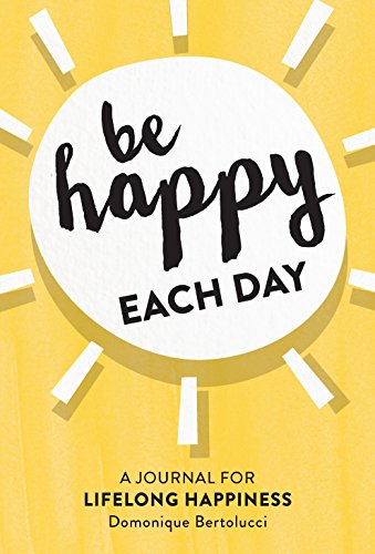 Be Happy Each Day: A Journal for Life-Long Happiness