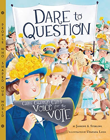 Dare to Question: Carrie Chapman Catt & Votes for Women (People Who Shaped Our World): Carrie Chapman Catt's Voice for the Vote