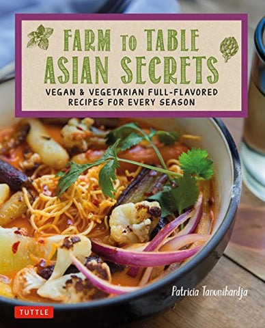 Farm to Table Asian Secrets: Vegan and Vegetarian Full-Flavored Recipes for Every Season: Vegan & Vegetarian Full-Flavored Recipes for Every Season