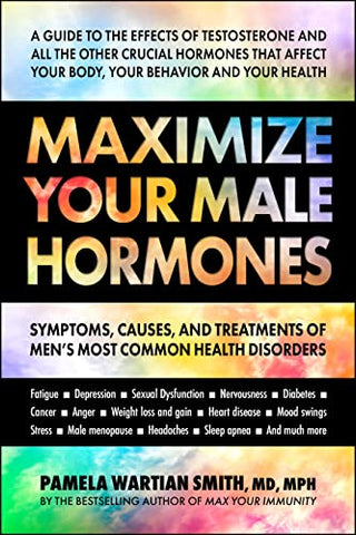 Maximize Your Male Hormones: Symptoms, Causes and Treatments of Men's Most Common Health Disorders
