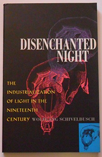 Disenchanted Night: Industrialization of Light in the Nineteenth Century: The Industrialization of Light in the Nineteenth Century