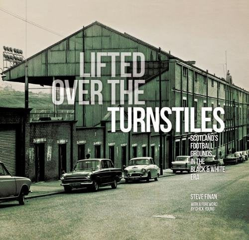 Lifted Over The Turnstiles: Scotland's Football Grounds In The Black & White Era: 1