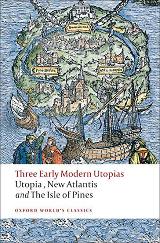 Three Early Modern Utopias Thomas More: Utopia / Francis Bacon: New Atlantis / Henry Neville: The Isle of Pines (Oxford World's Classics)