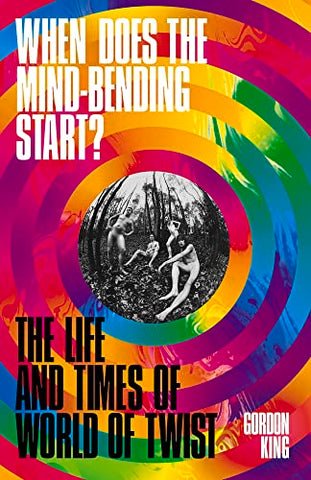 When Does the Mind-Bending Start?: The Life and Times of World of Twist