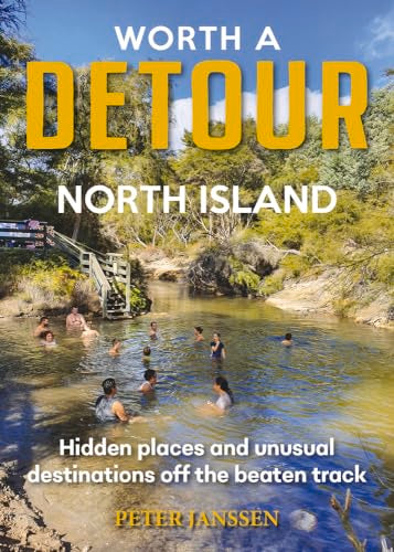 Worth A Detour North Island: Hidden places and unusual destinations off the beaten track