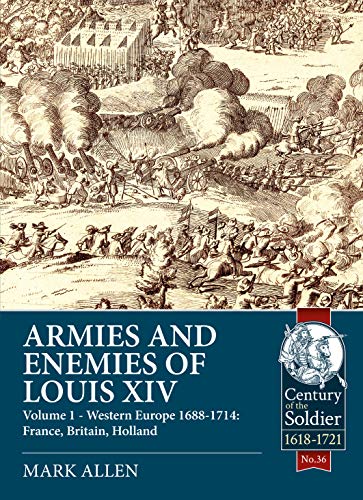Armies and Enemies of Louis XIV: Volume 1: Western Europe 1688-1714 - France, England, Holland: 36 (Century of the Soldier)