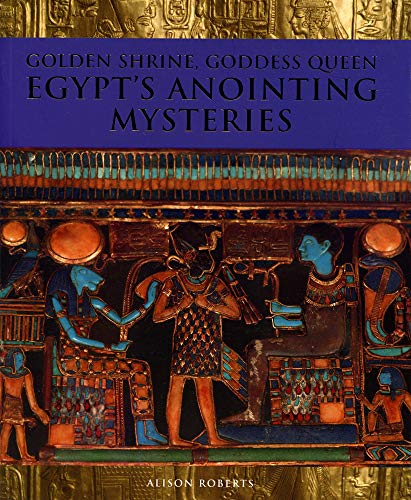 Golden Shrine, Goddess Queen: Egypt's Anointing Mysteries
