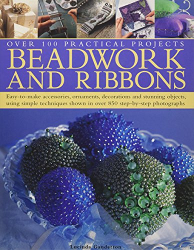 Beadwork and Ribbons: Get Bold and Inventive with Beads - Easy-to-make Accessories, Decorations, Ornaments and Stunning Objects for Every Room in the ... Shown in Over 850 Step-By-Step Photographs