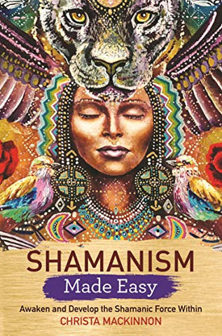 Shamanism Made Easy: Awaken and Develop the Shamanic Force Within