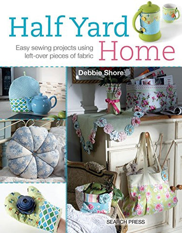 Half Yard Home: Easy Sewing Projects Using Left-Over Pieces of Fabric