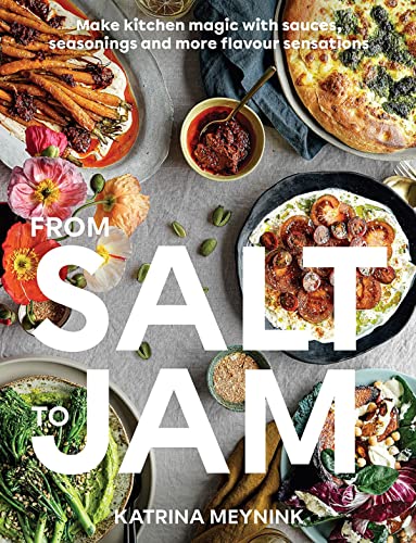 From Salt to Jam: Make Kitchen Magic With Sauces, Seasonings And More Flavour Sensations: Your Sauce Of Inspiration For Flavour-Packed, Condiment-Led Cooking