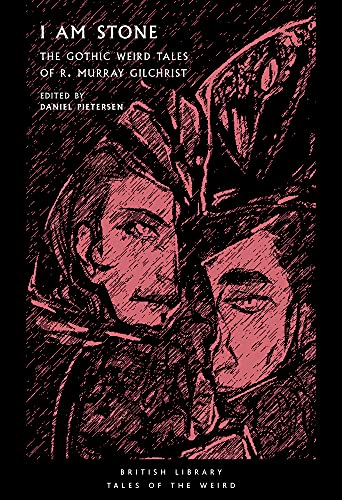 I Am Stone: The Gothic Weird Tales of R. Murray Gilchrist (Tales of the Weird): 25 (British Library Tales of the Weird)