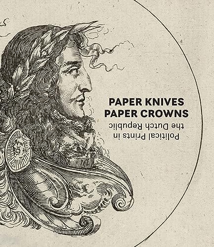 Paper Knives, Paper Crowns: Political Prints in the Dutch Republic