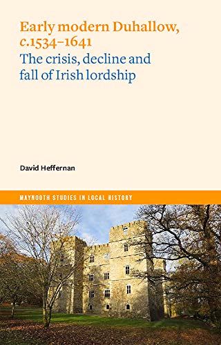 Early Modern Duhallow, c.1534-1641: The Crisis, Decline and Fall of Irish Lordship (Maynooth Studies in Local History)