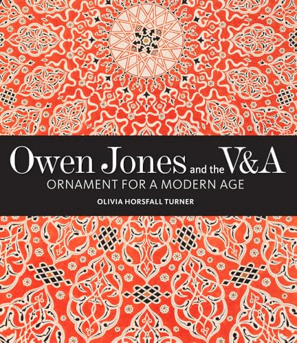Owen Jones and the V&A: Ornament for a Modern Age (V&A 19th-Century Series)